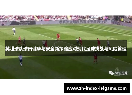 英超球队球员健康与安全新策略应对现代足球挑战与风险管理 英超球队球员健康与安全新策略应对现代足球挑战与风险管理