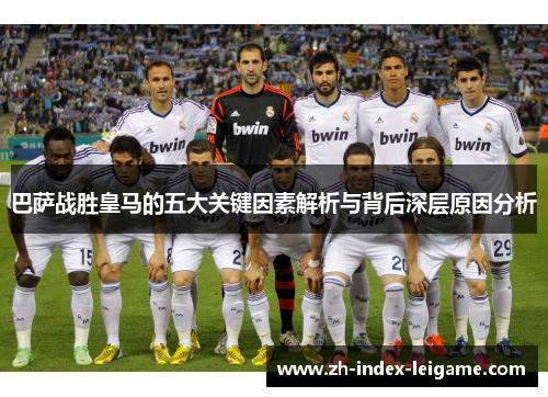 巴萨战胜皇马的五大关键因素解析与背后深层原因分析