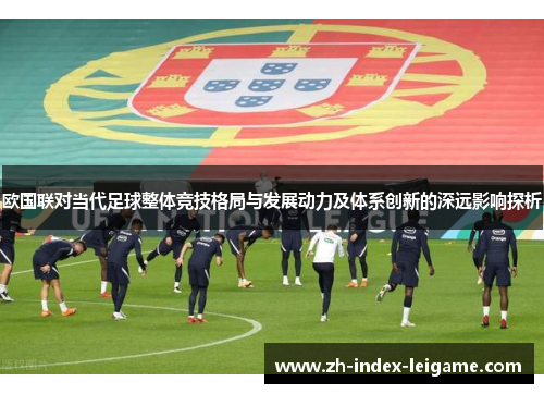 欧国联对当代足球整体竞技格局与发展动力及体系创新的深远影响探析