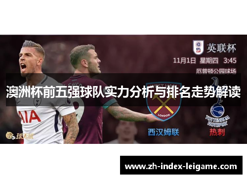 澳洲杯前五强球队实力分析与排名走势解读 澳洲杯前五强球队实力分析与排名走势解读