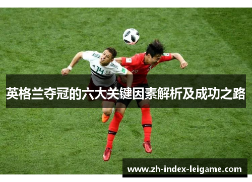 英格兰夺冠的六大关键因素解析及成功之路 英格兰夺冠的六大关键因素解析及成功之路