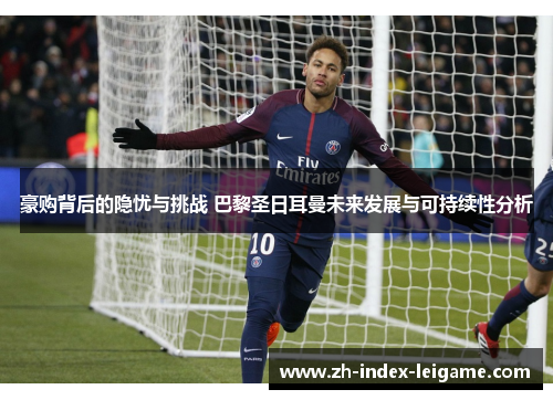 豪购背后的隐忧与挑战 巴黎圣日耳曼未来发展与可持续性分析 豪购背后的隐忧与挑战 巴黎圣日耳曼未来发展与可持续性分析