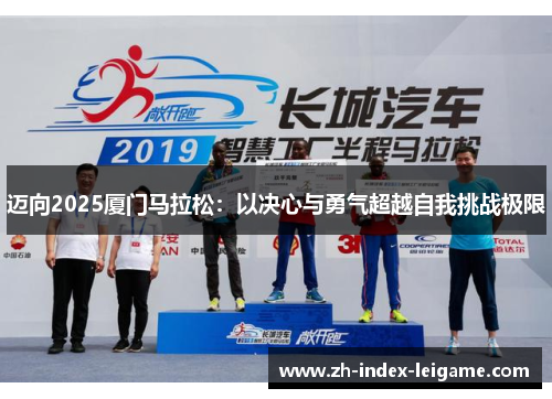 迈向2025厦门马拉松:以决心与勇气超越自我挑战极限 迈向2025厦门马拉松:以决心与勇气超越自我挑战极限