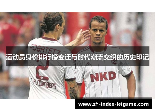 运动员身价排行榜变迁与时代潮流交织的历史印记 运动员身价排行榜变迁与时代潮流交织的历史印记
