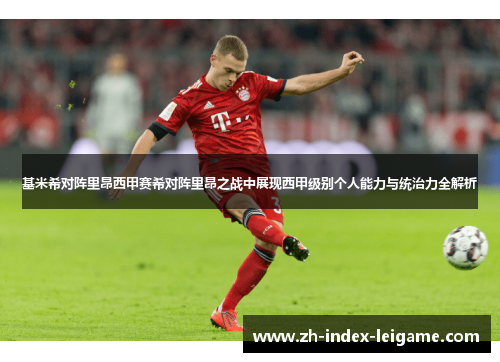基米希对阵里昂西甲赛希对阵里昂之战中展现西甲级别个人能力与统治力全解析
