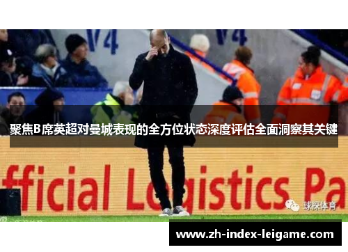 聚焦B席英超对曼城表现的全方位状态深度评估全面洞察其关键