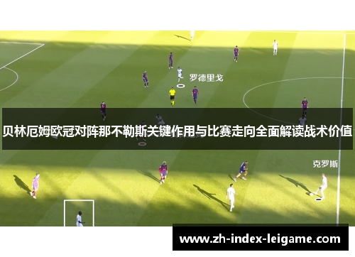 贝林厄姆欧冠对阵那不勒斯关键作用与比赛走向全面解读战术价值 贝林厄姆欧冠对阵那不勒斯关键作用与比赛走向全面解读战术价值