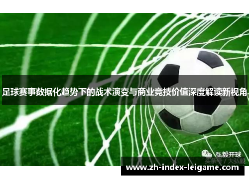 足球赛事数据化趋势下的战术演变与商业竞技价值深度解读新视角 足球赛事数据化趋势下的战术演变与商业竞技价值深度解读新视角
