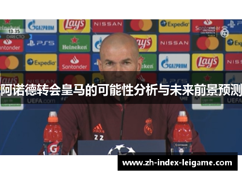 阿诺德转会皇马的可能性分析与未来前景预测