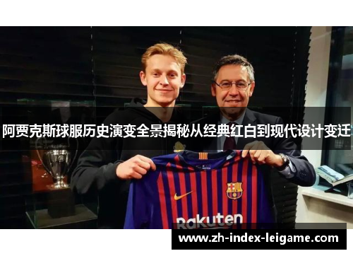 阿贾克斯球服历史演变全景揭秘从经典红白到现代设计变迁