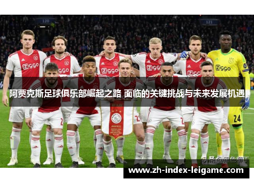阿贾克斯足球俱乐部崛起之路 面临的关键挑战与未来发展机遇 阿贾克斯足球俱乐部崛起之路 面临的关键挑战与未来发展机遇