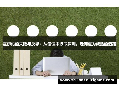 霍伊伦的失败与反思:从错误中汲取教训,走向更为成熟的道路 霍伊伦的失败与反思:从错误中汲取教训,走向更为成熟的道路