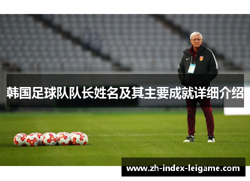 韩国足球队队长姓名及其主要成就详细介绍 韩国足球队队长姓名及其主要成就详细介绍