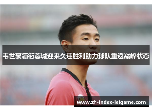 韦世豪领衔蓉城迎来久违胜利助力球队重返巅峰状态 韦世豪领衔蓉城迎来久违胜利助力球队重返巅峰状态