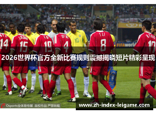 2026世界杯官方全新比赛规则震撼揭晓短片精彩呈现