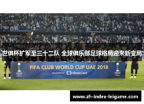 世俱杯扩军至三十二队 全球俱乐部足球格局迎来新变局 世俱杯扩军至三十二队 全球俱乐部足球格局迎来新变局