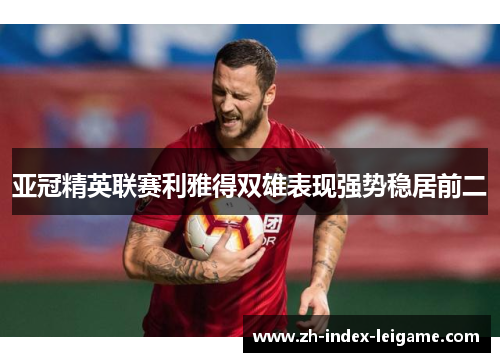 亚冠精英联赛利雅得双雄表现强势稳居前二 亚冠精英联赛利雅得双雄表现强势稳居前二