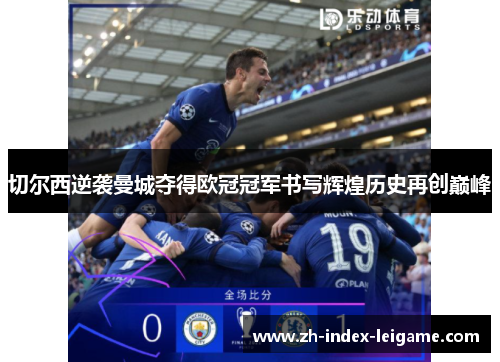 切尔西逆袭曼城夺得欧冠冠军书写辉煌历史再创巅峰 切尔西逆袭曼城夺得欧冠冠军书写辉煌历史再创巅峰