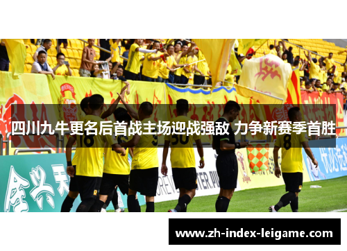 四川九牛更名后首战主场迎战强敌 力争新赛季首胜