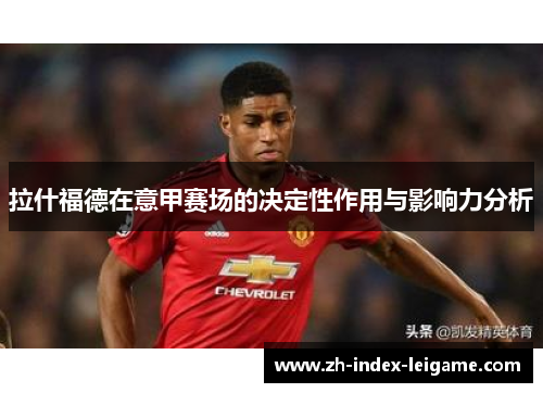 拉什福德在意甲赛场的决定性作用与影响力分析