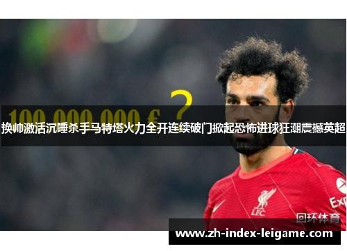 换帅激活沉睡杀手马特塔火力全开连续破门掀起恐怖进球狂潮震撼英超