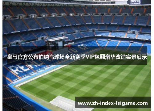 皇马官方公布伯纳乌球场全新赛季VIP包厢豪华改造实景展示