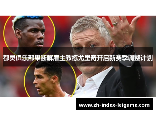 都灵俱乐部果断解雇主教练尤里奇开启新赛季调整计划