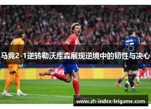 马竞2-1逆转勒沃库森展现逆境中的韧性与决心